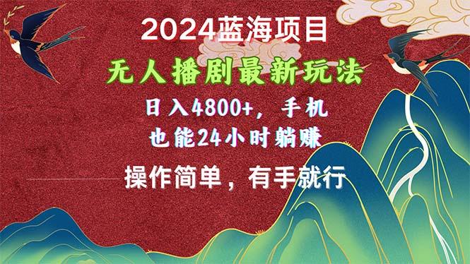2024蓝海项目，无人播剧最新玩法，日入4800+，手机也能操作简单有手就行-全有网创