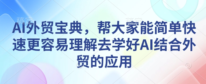 AI外贸宝典,帮大家能简单快速更容易理解去学好AI结合外贸的应用