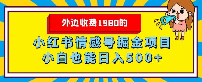 外边收费1980的，小红书情感号掘金项目，小白轻松日入500+-全有网创