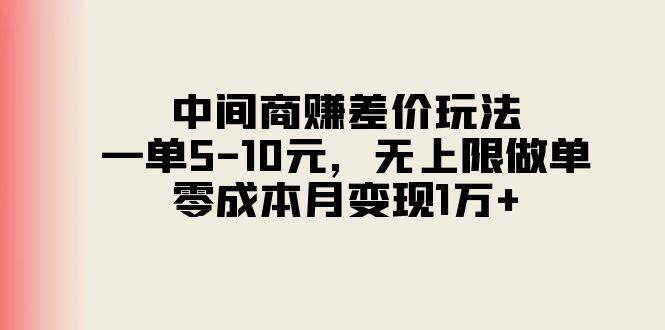 中间商赚差价玩法，一单5-10元，无上限做单，零成本月变现1万+-全有网创