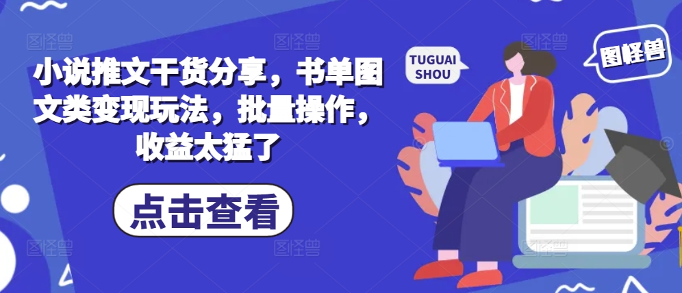 小说推文干货分享，书单图文类变现玩法，批量操作，收益太猛了-全有网创