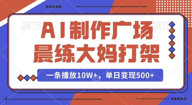 AI制作广场晨练大妈打架，一条播放10W+，单日变现多张【揭秘】-全有网创