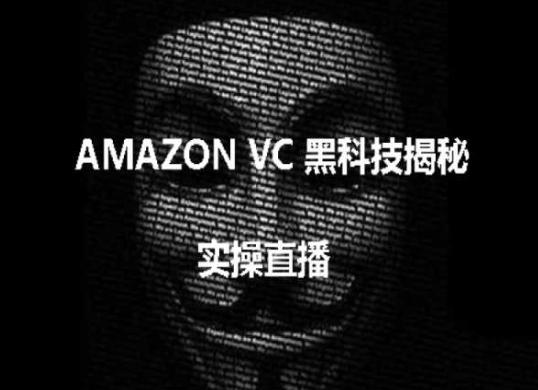 实操：AMAZON VC害人黑科技揭秘，跨境亚马逊教程-全有网创