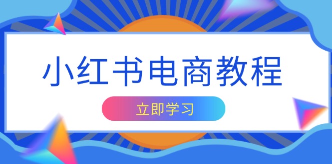 小红书电商教程，掌握帐号定位与内容创作技巧，打造爆款，实现商业变现-全有网创
