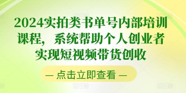 2024实拍类书单号内部培训课程，系统帮助个人创业者实现短视频带货创收-全有网创