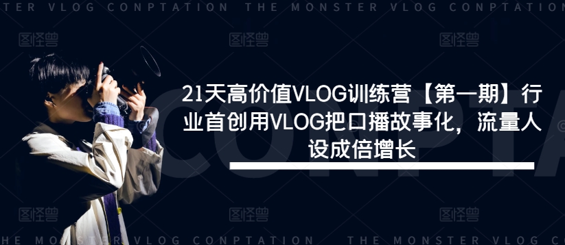 21天高价值VLOG训练营【第一期】行业首创用VLOG把口播故事化,流量人设成倍增长