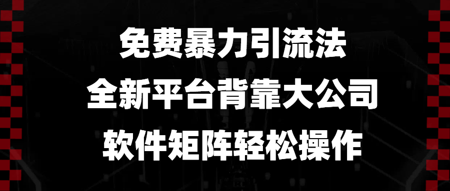 免费暴力引流法，全新平台，背靠大公司，软件矩阵轻松操作-全有网创