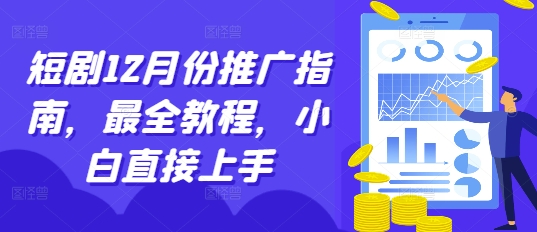 短剧12月份推广指南，最全教程，小白直接上手-全有网创