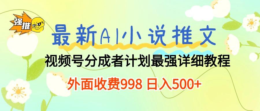 最新AI小说推文视频号分成计划 最强详细教程  日入500+-全有网创