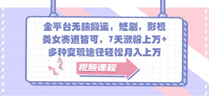 全平台无脑搬运,短剧,影视,美女赛道皆可,7天涨粉上万+,多种变现途径轻松月入上万-全有网创