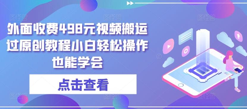 外面收费498元视频搬运过原创教程小白轻松操作也能学会【揭秘】-全有网创