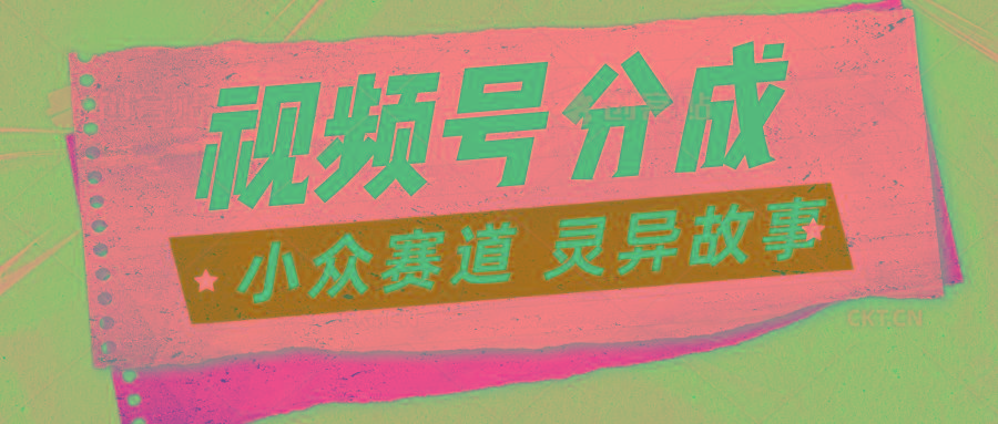 视频号分成掘金小众赛道 灵异故事，普通人都能做得好的副业-全有网创