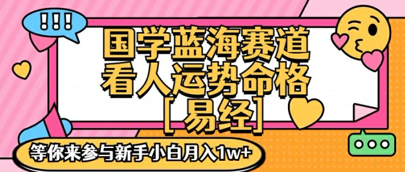 国学蓝海赋能赛道,零基础学习,手把手教学独一份新手小白月入1W+【揭秘】