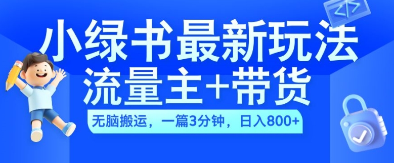 2024小绿书流量主+带货最新玩法，AI无脑搬运，一篇图文3分钟，日入几张-全有网创