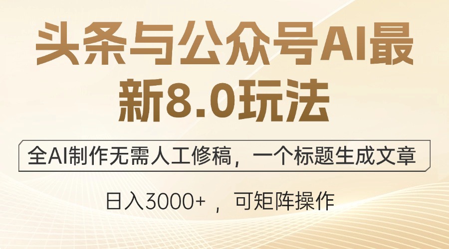 头条与公众号AI最新8.0玩法，全AI制作无需人工修稿，一个标题生成文章…-全有网创
