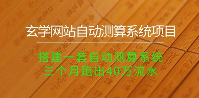 玄学网站自动测算系统项目：搭建一套自动测算系统，三个月跑出40万流水-全有网创