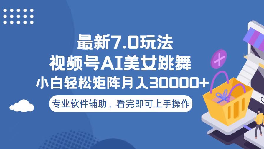视频号最新7.0玩法，当天起号小白也能轻松月入30000+-全有网创