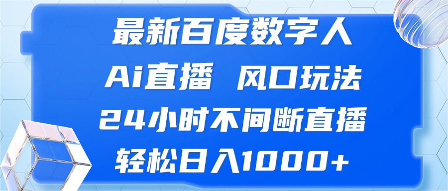 最新百度数字人Ai直播，风口玩法，24小时不间断直播，轻松日入1000+-全有网创