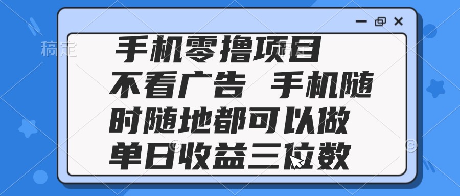2025手机零撸项目 不看广告 手机随时可做 单日收益三位数-全有网创