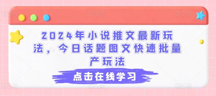 2024年小说推文最新玩法，今日话题图文快速批量产玩法-全有网创