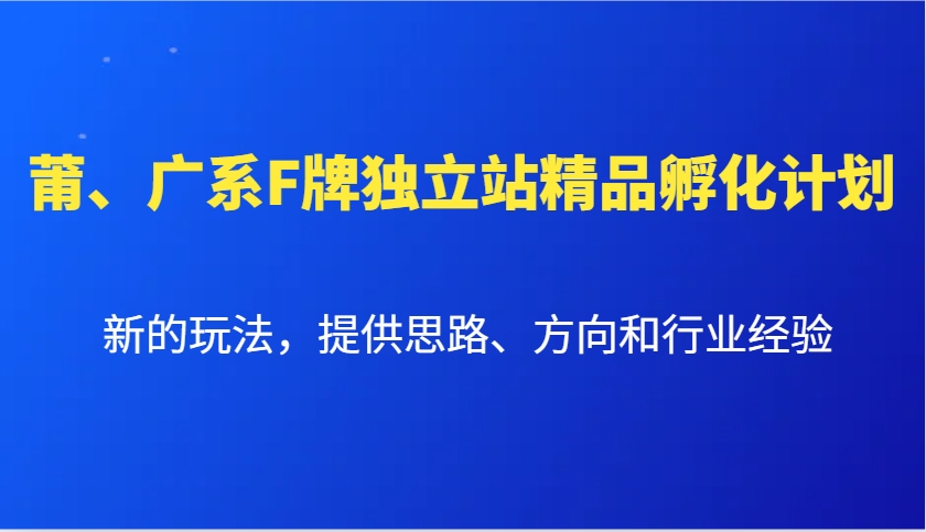 莆、广系F牌独立站精品孵化计划，新的玩法，提供思路、方向和行业经验-全有网创