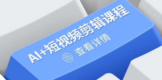 从入门到精通，AI+短视频剪辑课程，掌握账号运营直播技巧，打造爆款-全有网创