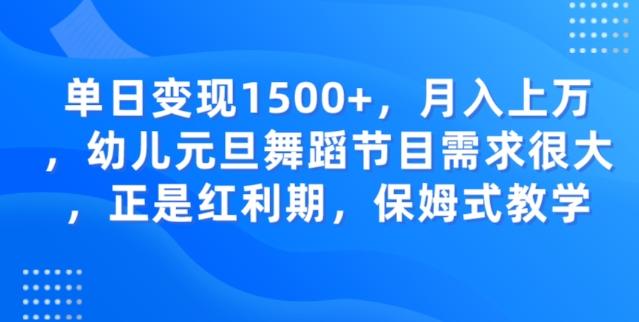 单日变现1500+，月入上万幼儿元旦舞蹈节目需求很大正是红利期，保姆式教学-全有网创