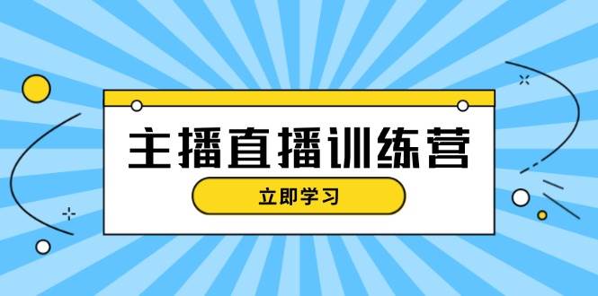 主播直播特训营：抖音直播间运营知识+开播准备+流量考核，轻松上手-全有网创
