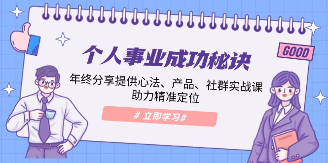 个人事业成功秘诀：年终分享提供心法、产品、社群实战课、助力精准定位-全有网创