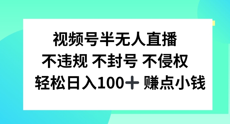 视频号半无人直播，不违规不封号，轻松日入100+【揭秘】-全有网创