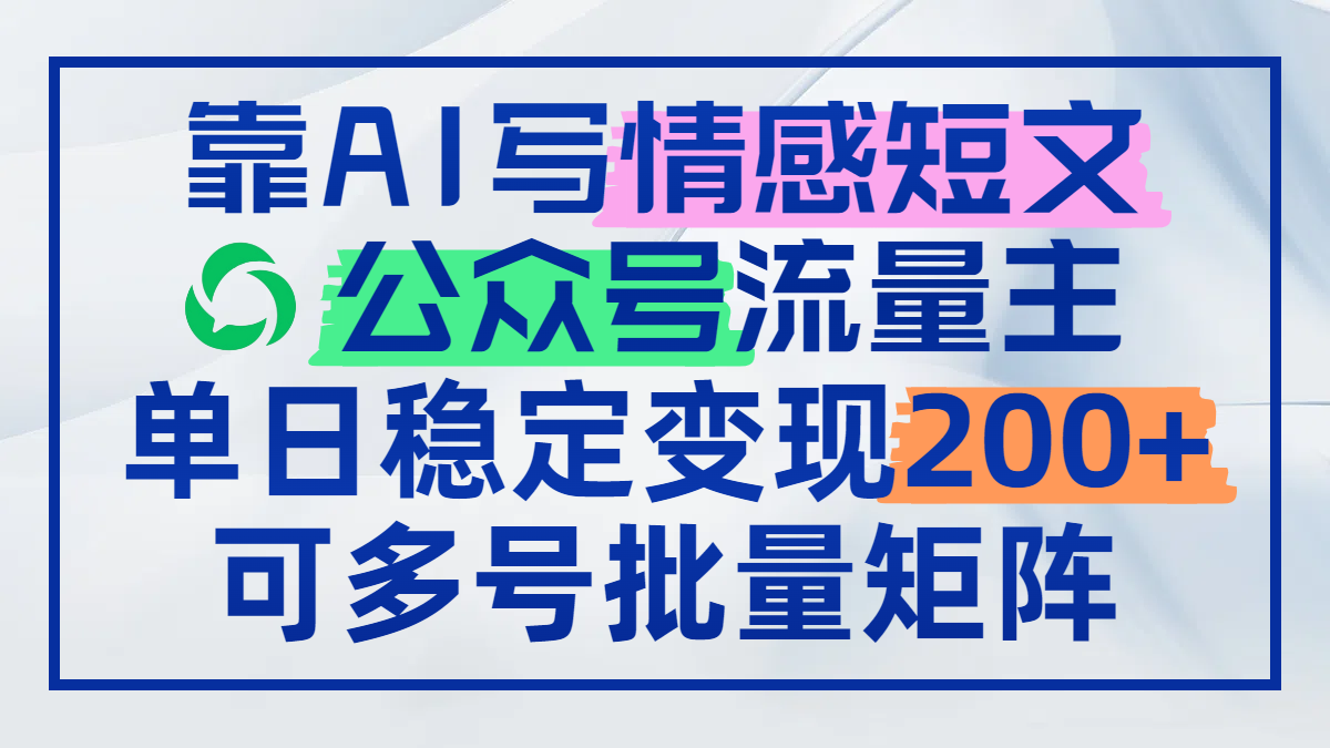 靠AI写情感短文，公众号流量主日赚200+，可多号批量矩阵-全有网创
