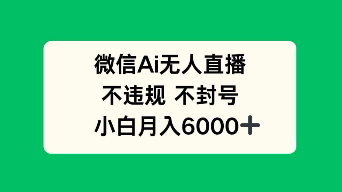 微信AI无人直播，不违规 不封号 ，小白月入6000+-全有网创