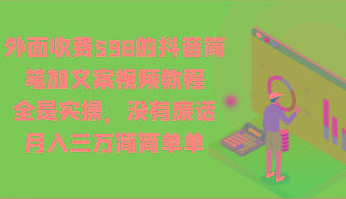 外面收费598的抖音简笔加文案视频教程，全是实操，没有废话，月入三万简简单单-全有网创