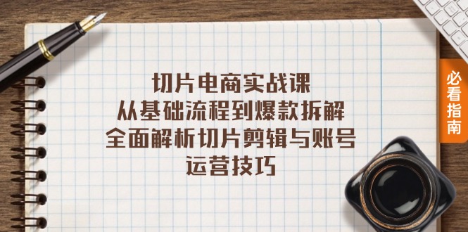 切片电商实战课：从基础流程到爆款拆解，全面解析切片剪辑与账号运营技巧-全有网创