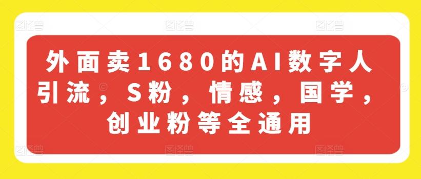 外面卖1680的AI数字人引流，S粉，情感，国学，创业粉等全通用-全有网创