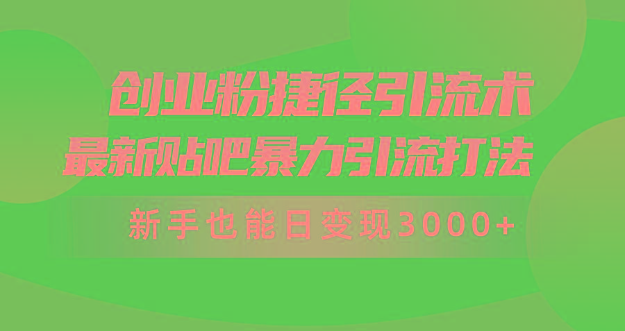 (10071期)创业粉捷径引流术，最新贴吧暴力引流打法，新手也能日变现3000+附赠全…-全有网创