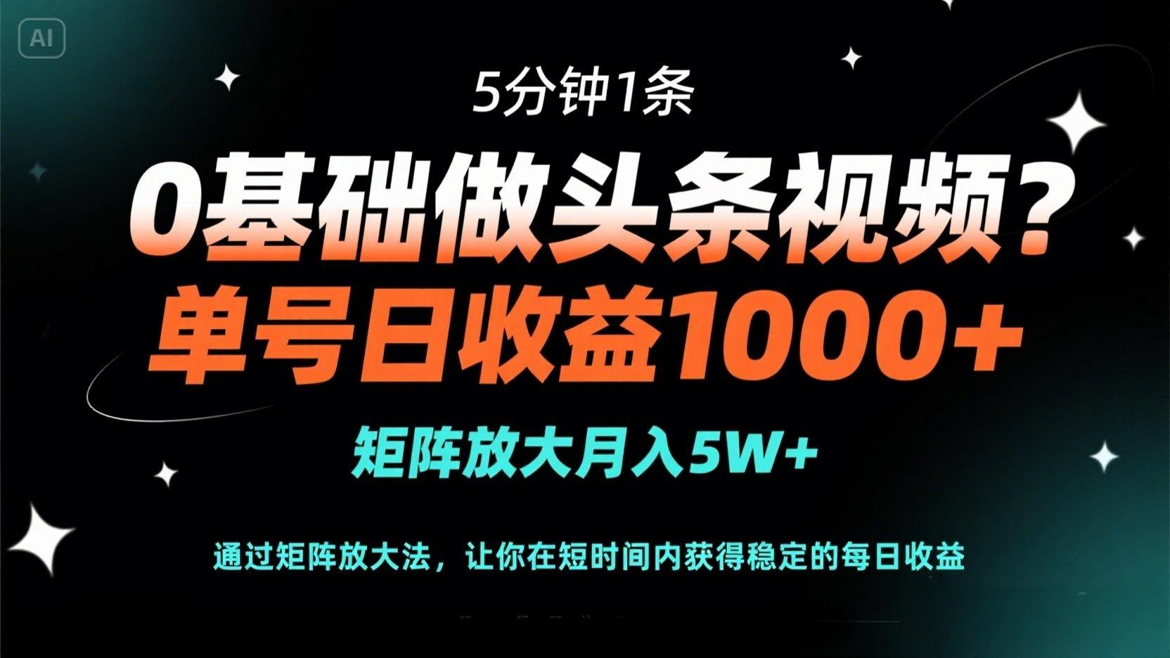 （14292期）0基础做头条视频？5分钟1条，单号日收益1000+，矩阵放大月入5W+-全有网创