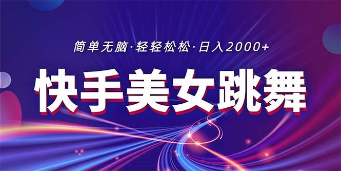 最新快手美女跳舞直播，拉爆流量不违规，轻轻松松日入2000+-全有网创