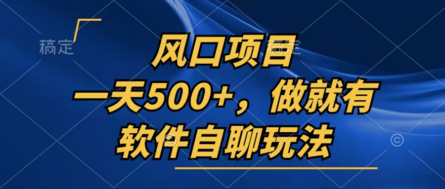一天500+，只要做就有，软件自聊玩法-全有网创