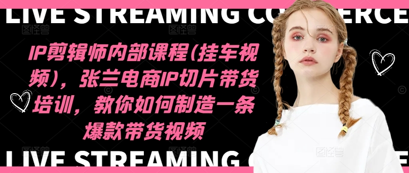 IP剪辑师内部课程(挂车视频)(更新11月),张兰电商IP切片带货培训,教你如何制造一条爆款带货视频-全有网创