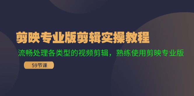 剪映专业版剪辑实操教程：流畅处理各类型的视频剪辑，熟练使用剪映专业版-全有网创