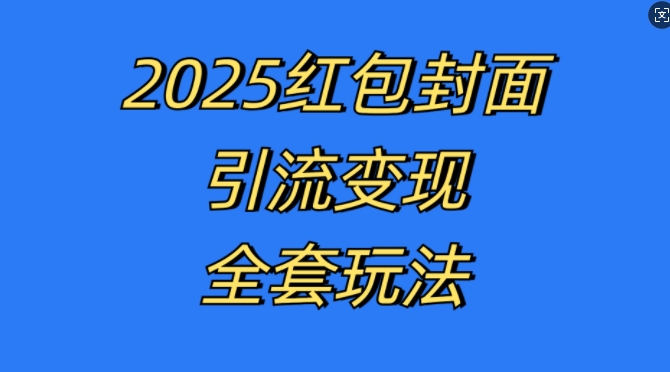 红包封面引流变现全套玩法，最新的引流玩法和变现模式，认真执行，嘎嘎赚钱【揭秘】-全有网创