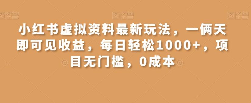 小红书虚拟资料最新玩法，一俩天即可见收益，每日轻松1000+，项目无门槛，0成本-全有网创