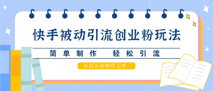 快手被动引流创业粉玩法，简单制作 轻松引流，小白三分钟可上手-全有网创
