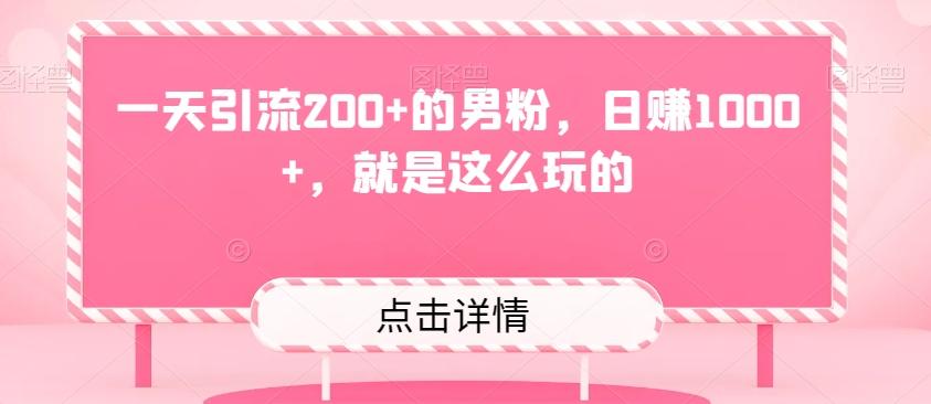 一天引流200+的男粉，日赚1000+，就是这么玩的-全有网创