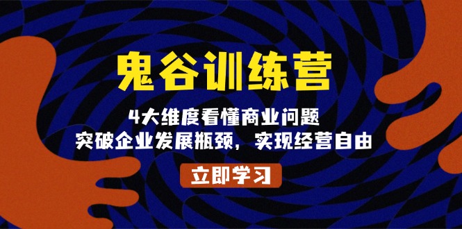 鬼 谷 训 练 营，4大维度看懂商业问题，突破企业发展瓶颈，实现经营自由-全有网创