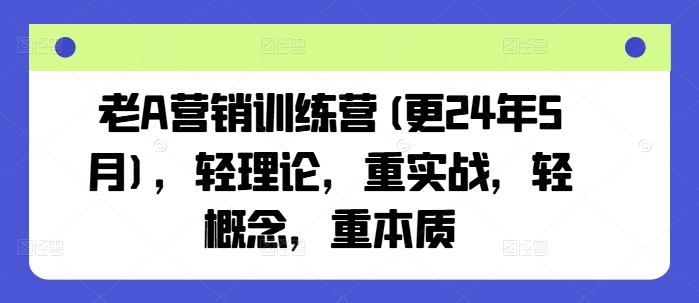 老A营销训练营(更25年6月)，轻理论，重实战，轻概念，重本质-全有网创