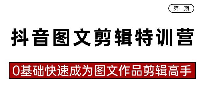 抖音图文剪辑特训营第一期，0基础快速成为图文作品剪辑高手(23节课)-全有网创