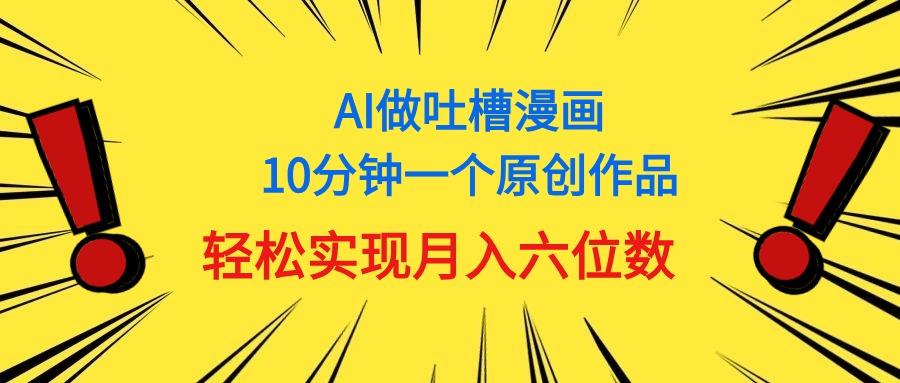 用AI做中式吐槽漫画，10分钟一个原创作品，轻松实现月入6位数-全有网创