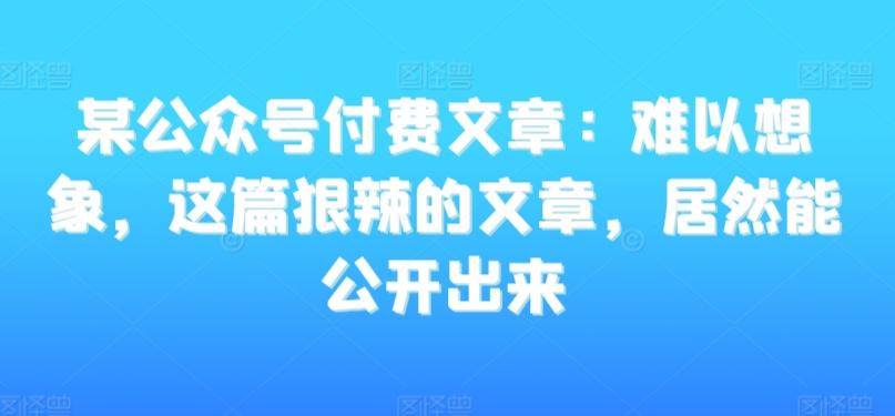 某公众号付费文章:难以想象,这篇狠辣的文章,居然能公开出来